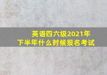 英语四六级2021年下半年什么时候报名考试