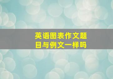 英语图表作文题目与例文一样吗