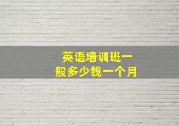 英语培训班一般多少钱一个月