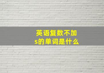 英语复数不加s的单词是什么