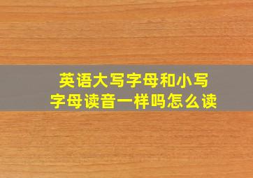 英语大写字母和小写字母读音一样吗怎么读