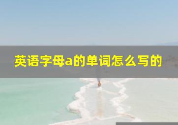 英语字母a的单词怎么写的