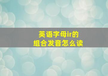 英语字母ir的组合发音怎么读