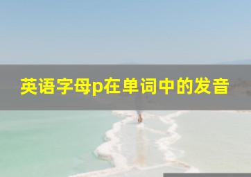 英语字母p在单词中的发音