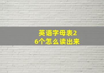 英语字母表26个怎么读出来