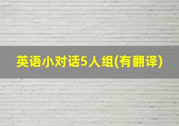 英语小对话5人组(有翻译)