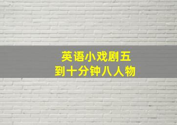 英语小戏剧五到十分钟八人物