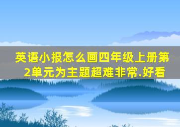 英语小报怎么画四年级上册第2单元为主题超难非常.好看