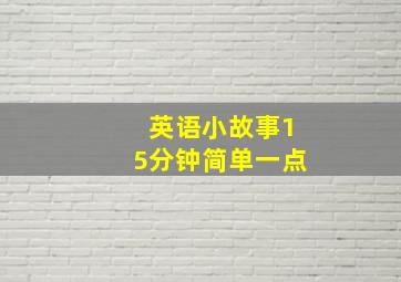 英语小故事15分钟简单一点