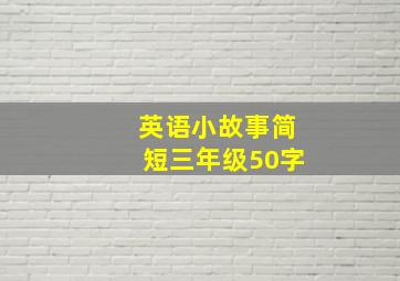 英语小故事简短三年级50字