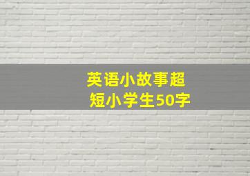 英语小故事超短小学生50字