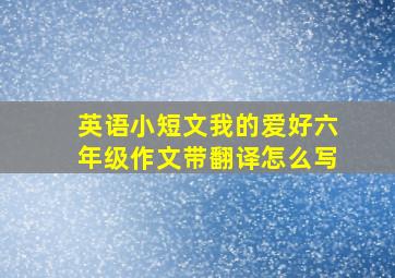 英语小短文我的爱好六年级作文带翻译怎么写