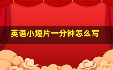 英语小短片一分钟怎么写