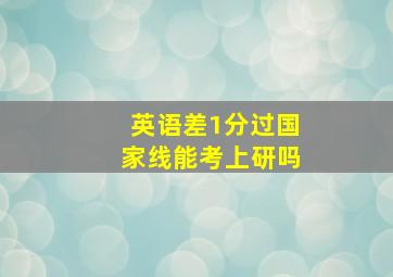 英语差1分过国家线能考上研吗