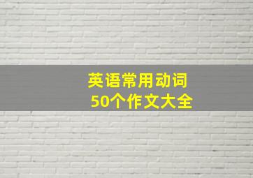 英语常用动词50个作文大全