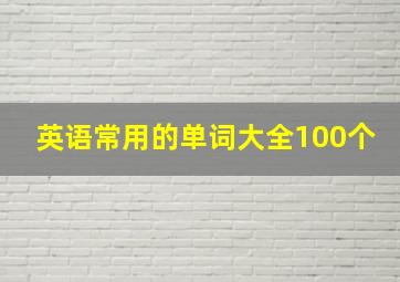 英语常用的单词大全100个