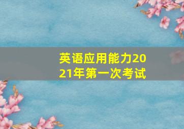 英语应用能力2021年第一次考试