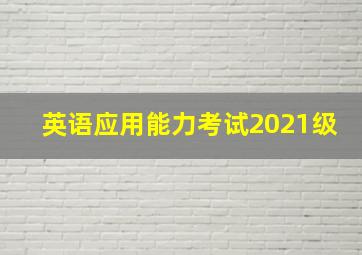 英语应用能力考试2021级