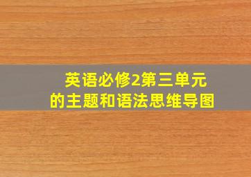 英语必修2第三单元的主题和语法思维导图