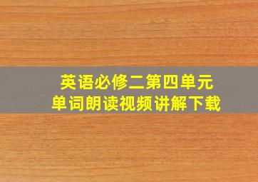 英语必修二第四单元单词朗读视频讲解下载