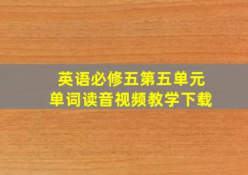 英语必修五第五单元单词读音视频教学下载