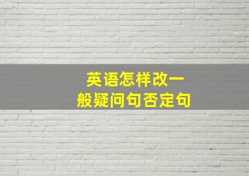 英语怎样改一般疑问句否定句