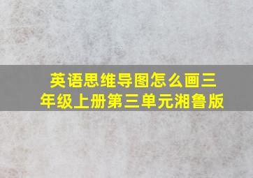 英语思维导图怎么画三年级上册第三单元湘鲁版