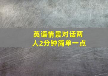 英语情景对话两人2分钟简单一点