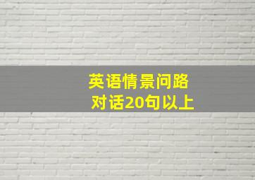 英语情景问路对话20句以上