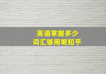 英语掌握多少词汇够用呢知乎