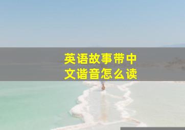 英语故事带中文谐音怎么读