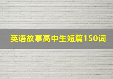 英语故事高中生短篇150词