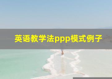 英语教学法ppp模式例子