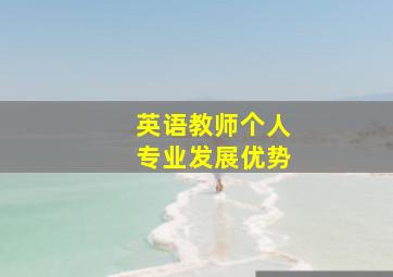 英语教师个人专业发展优势