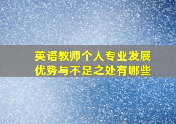 英语教师个人专业发展优势与不足之处有哪些