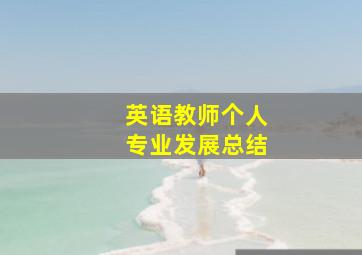 英语教师个人专业发展总结