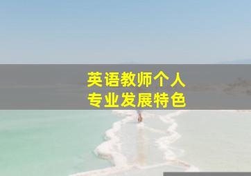 英语教师个人专业发展特色