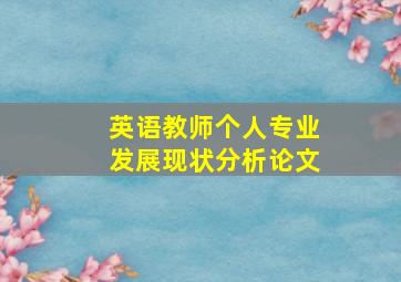 英语教师个人专业发展现状分析论文