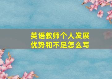 英语教师个人发展优势和不足怎么写