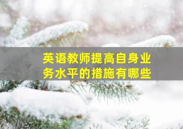 英语教师提高自身业务水平的措施有哪些