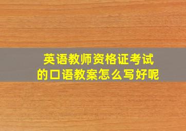 英语教师资格证考试的口语教案怎么写好呢