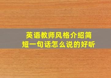 英语教师风格介绍简短一句话怎么说的好听