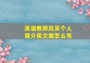 英语教师风采个人简介英文版怎么写