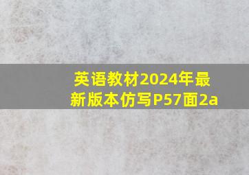 英语教材2024年最新版本仿写P57面2a