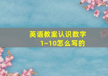 英语教案认识数字1~10怎么写的