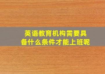 英语教育机构需要具备什么条件才能上班呢