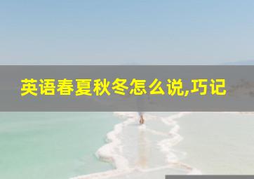 英语春夏秋冬怎么说,巧记