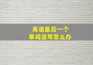 英语最后一个单词没写怎么办