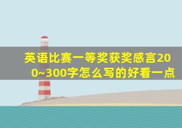 英语比赛一等奖获奖感言200~300字怎么写的好看一点