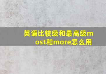 英语比较级和最高级most和more怎么用